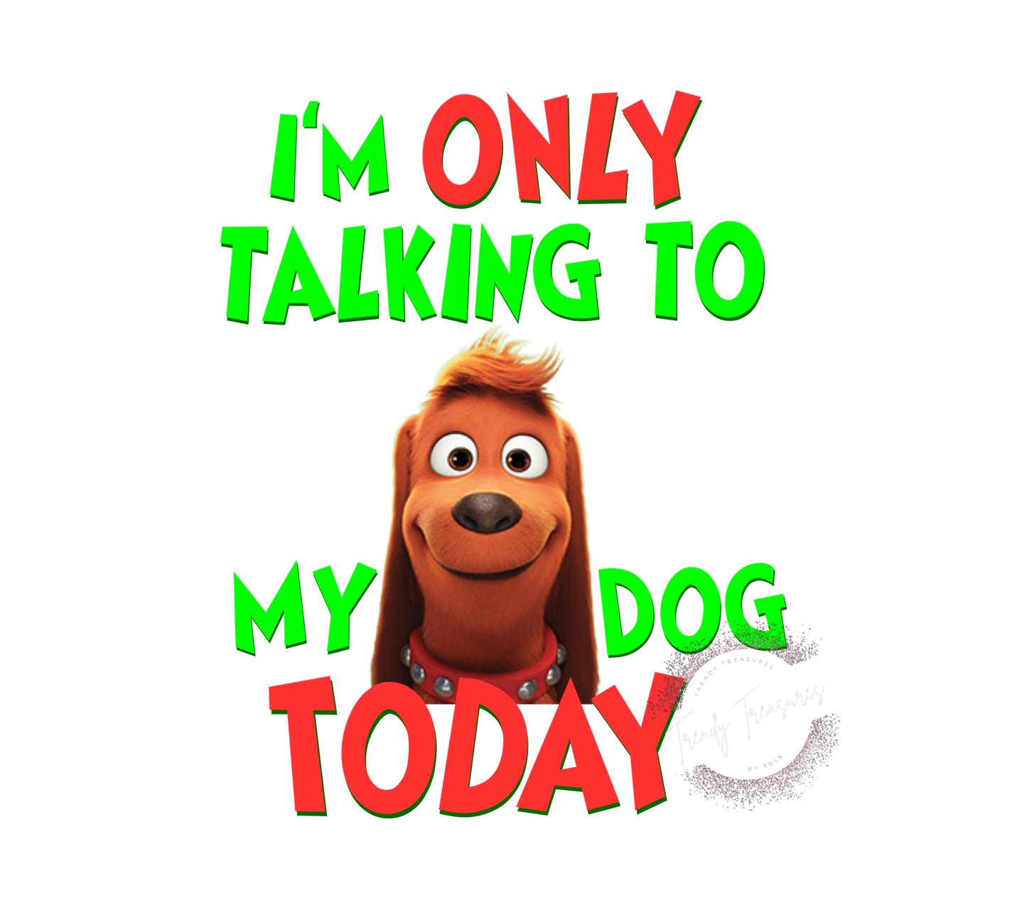 I'm Only Talking To My Dog Today! PNG File - Grinchmas Digital Download