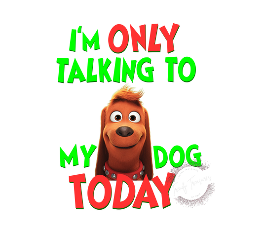 I'm Only Talking To My Dog Today! PNG File - Grinchmas Digital Download